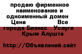 продаю фирменное наименование и одноименный домен › Цена ­ 3 000 000 - Все города Бизнес » Услуги   . Крым,Алушта